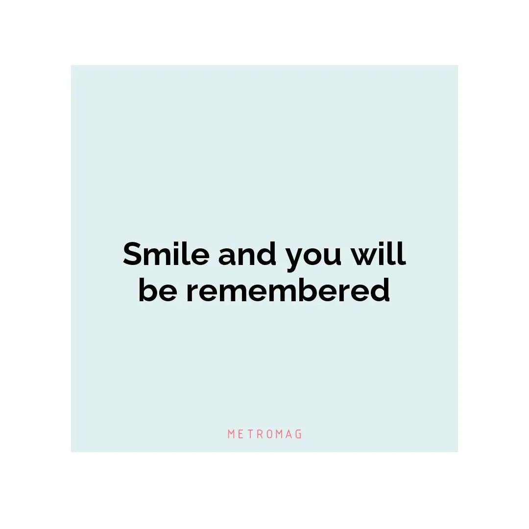 Smile and you will be remembered