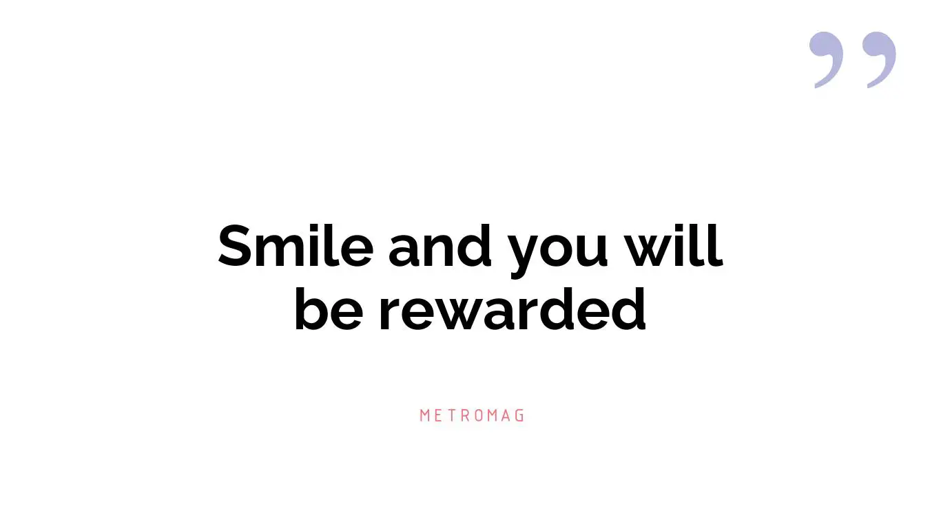 Smile and you will be rewarded