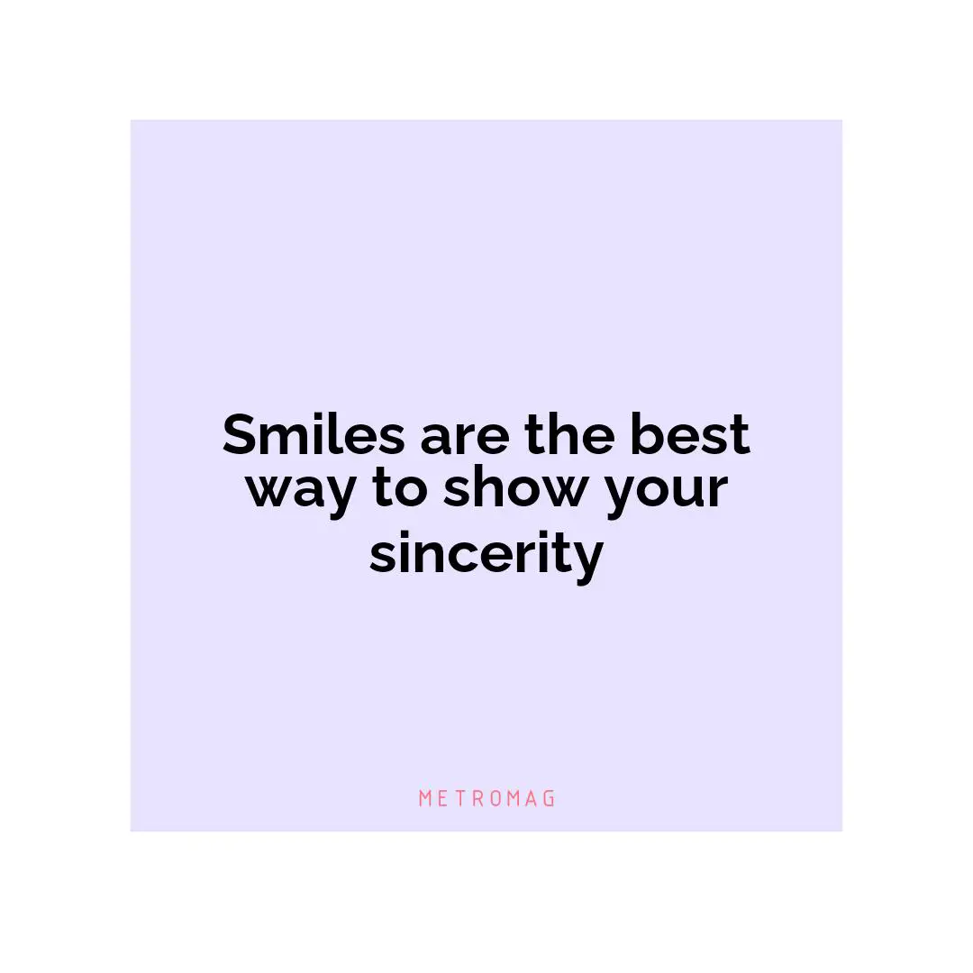 Smiles are the best way to show your sincerity