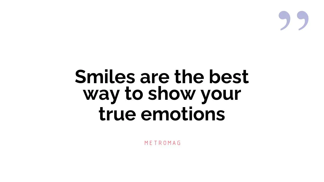 Smiles are the best way to show your true emotions