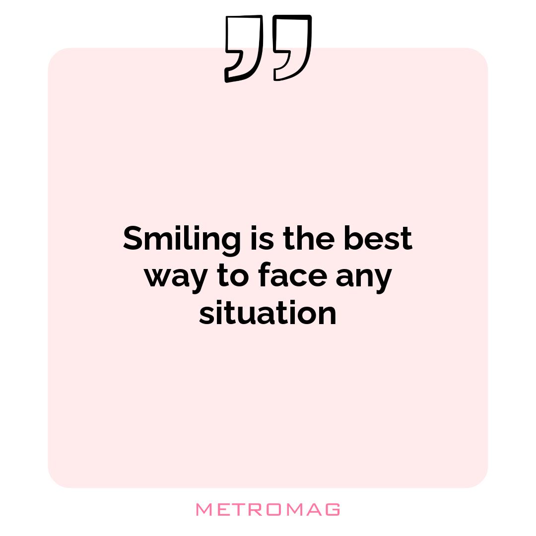 Smiling is the best way to face any situation