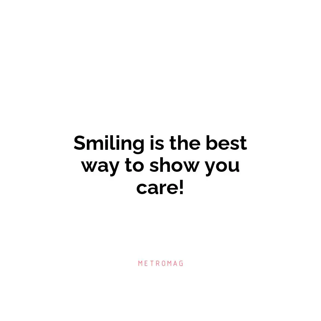 Smiling is the best way to show you care!