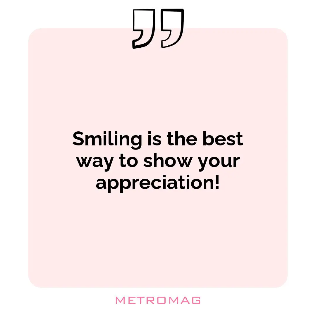 Smiling is the best way to show your appreciation!