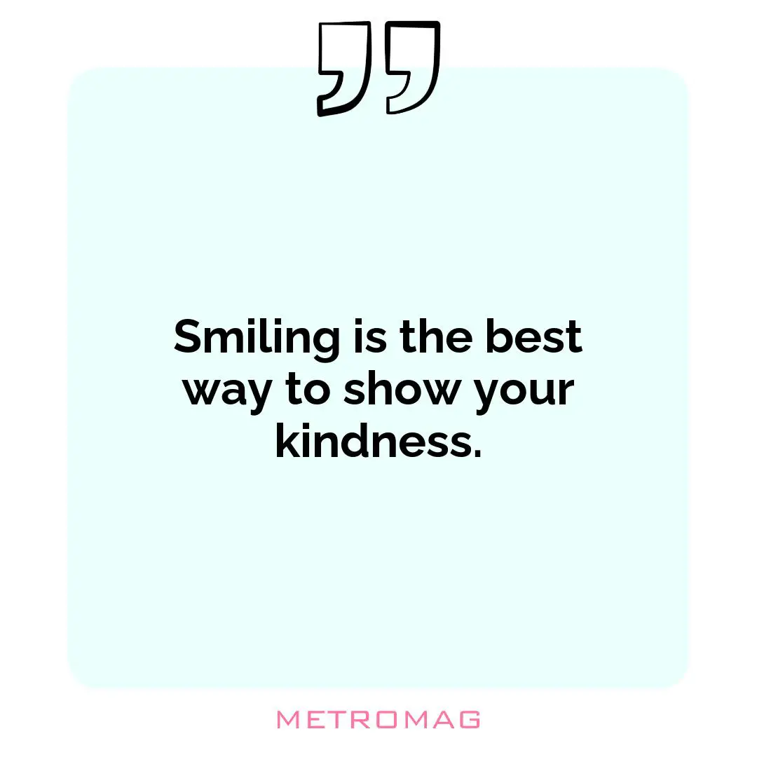 Smiling is the best way to show your kindness.