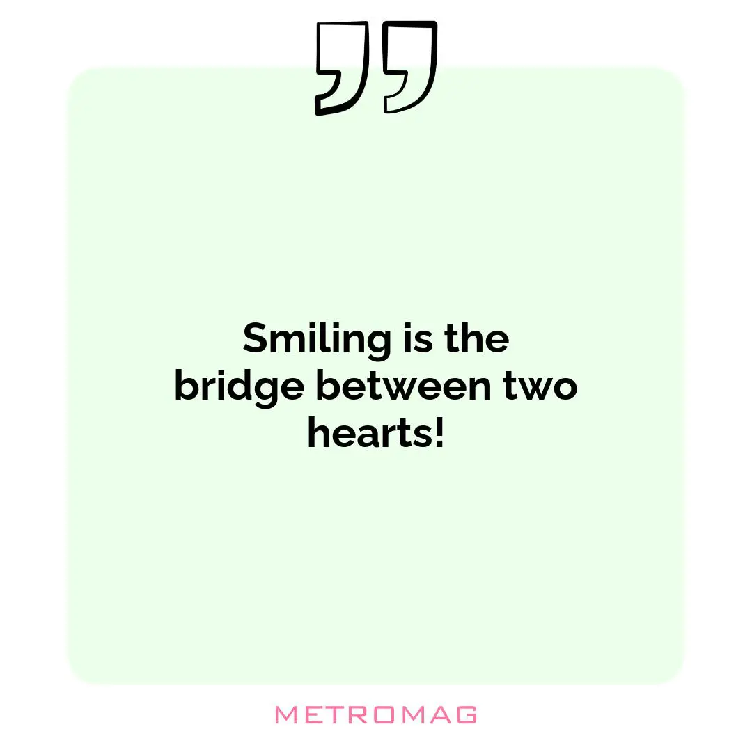 Smiling is the bridge between two hearts!
