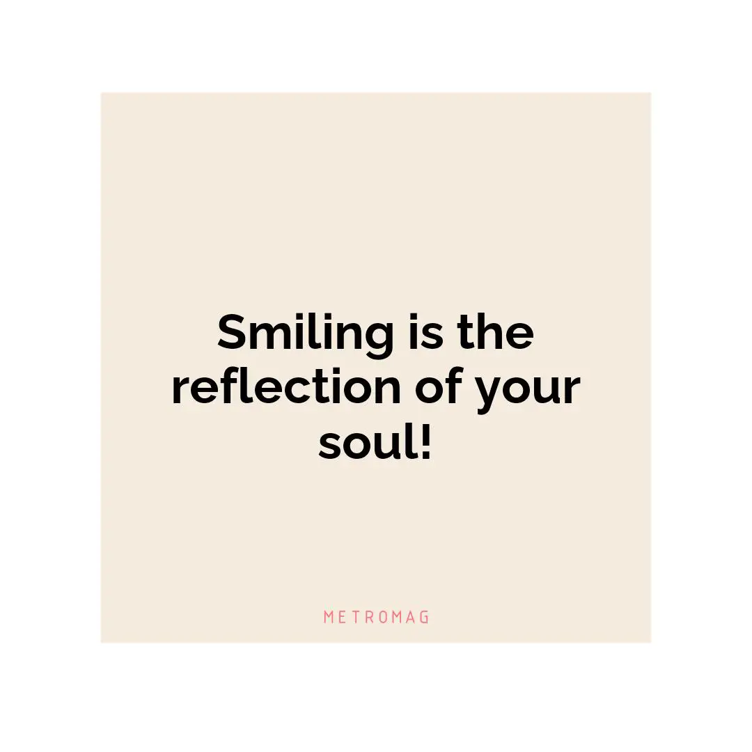 Smiling is the reflection of your soul!