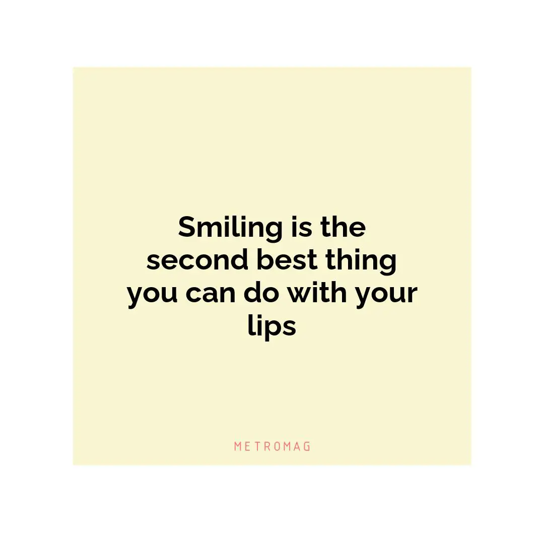 Smiling is the second best thing you can do with your lips