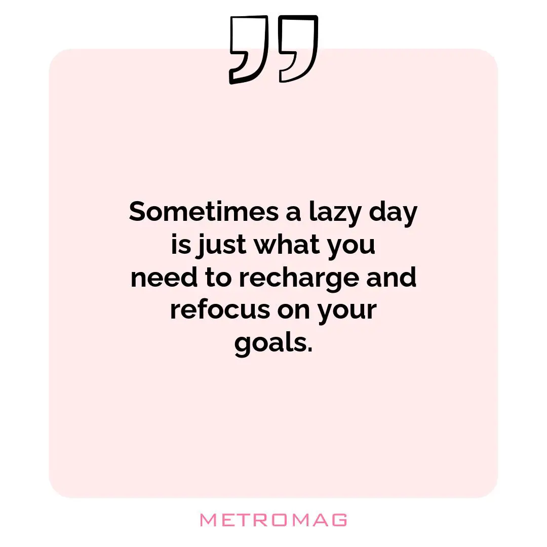 Sometimes a lazy day is just what you need to recharge and refocus on your goals.