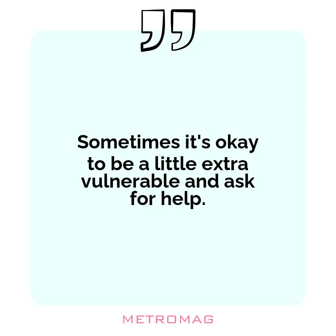 Sometimes it's okay to be a little extra vulnerable and ask for help.