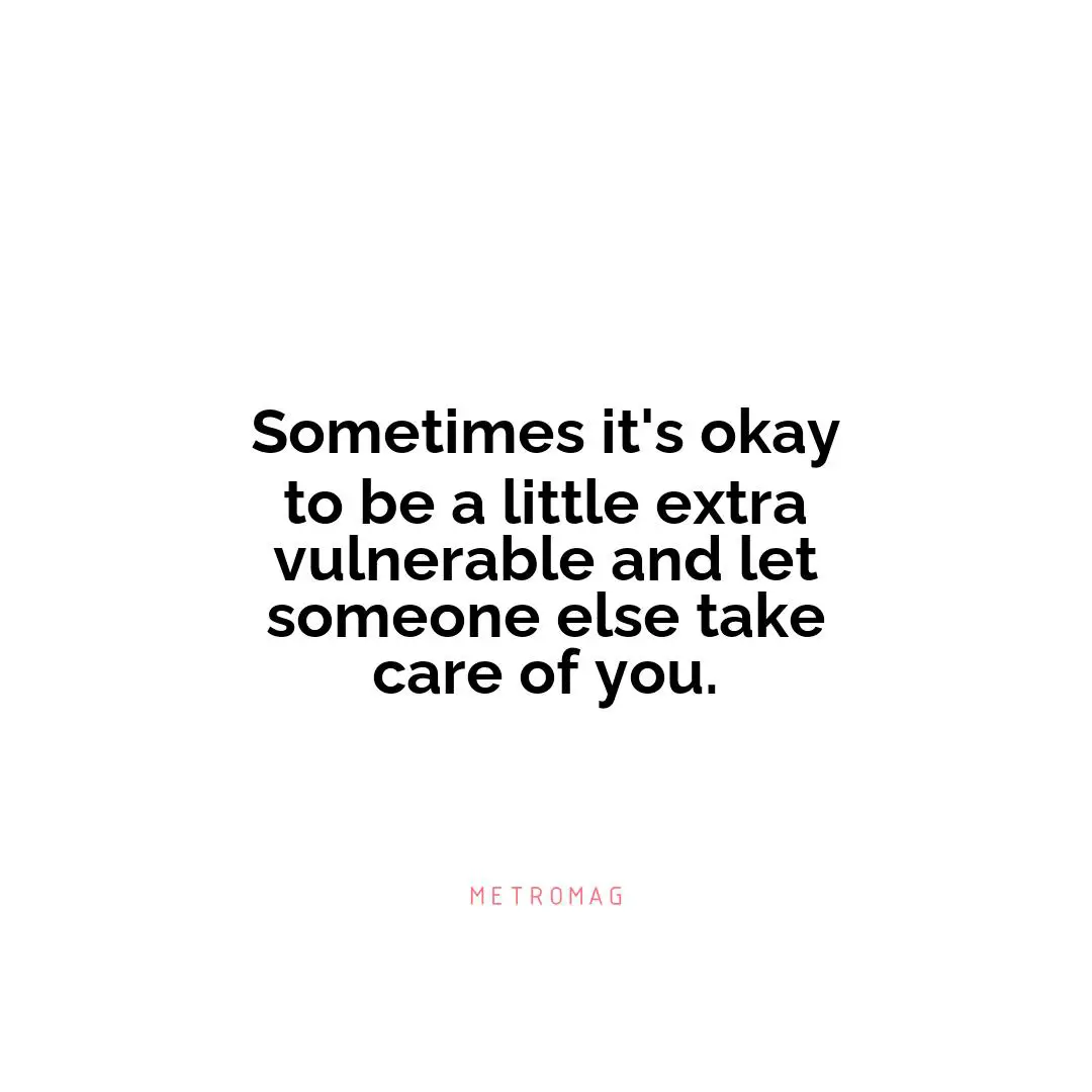 Sometimes it's okay to be a little extra vulnerable and let someone else take care of you.