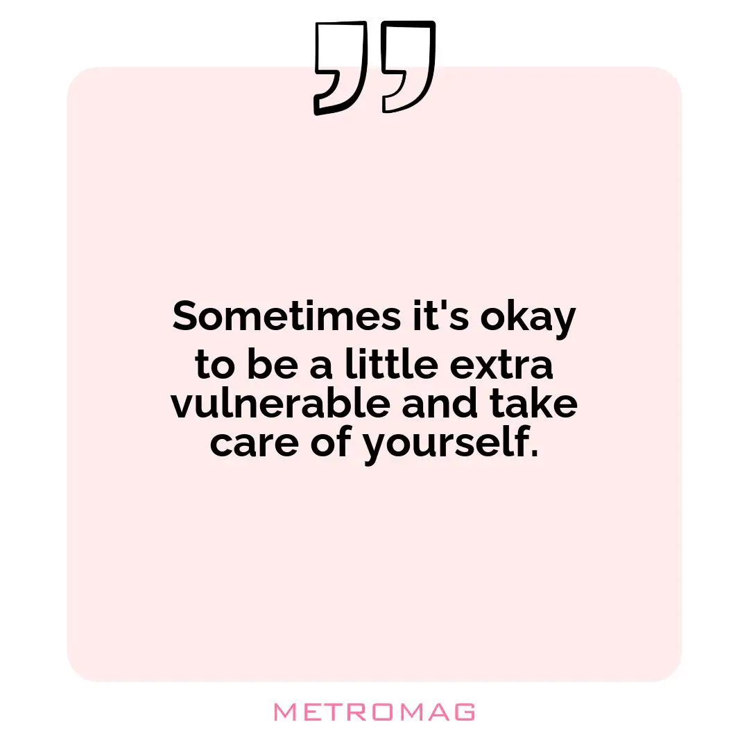 Sometimes it's okay to be a little extra vulnerable and take care of yourself.