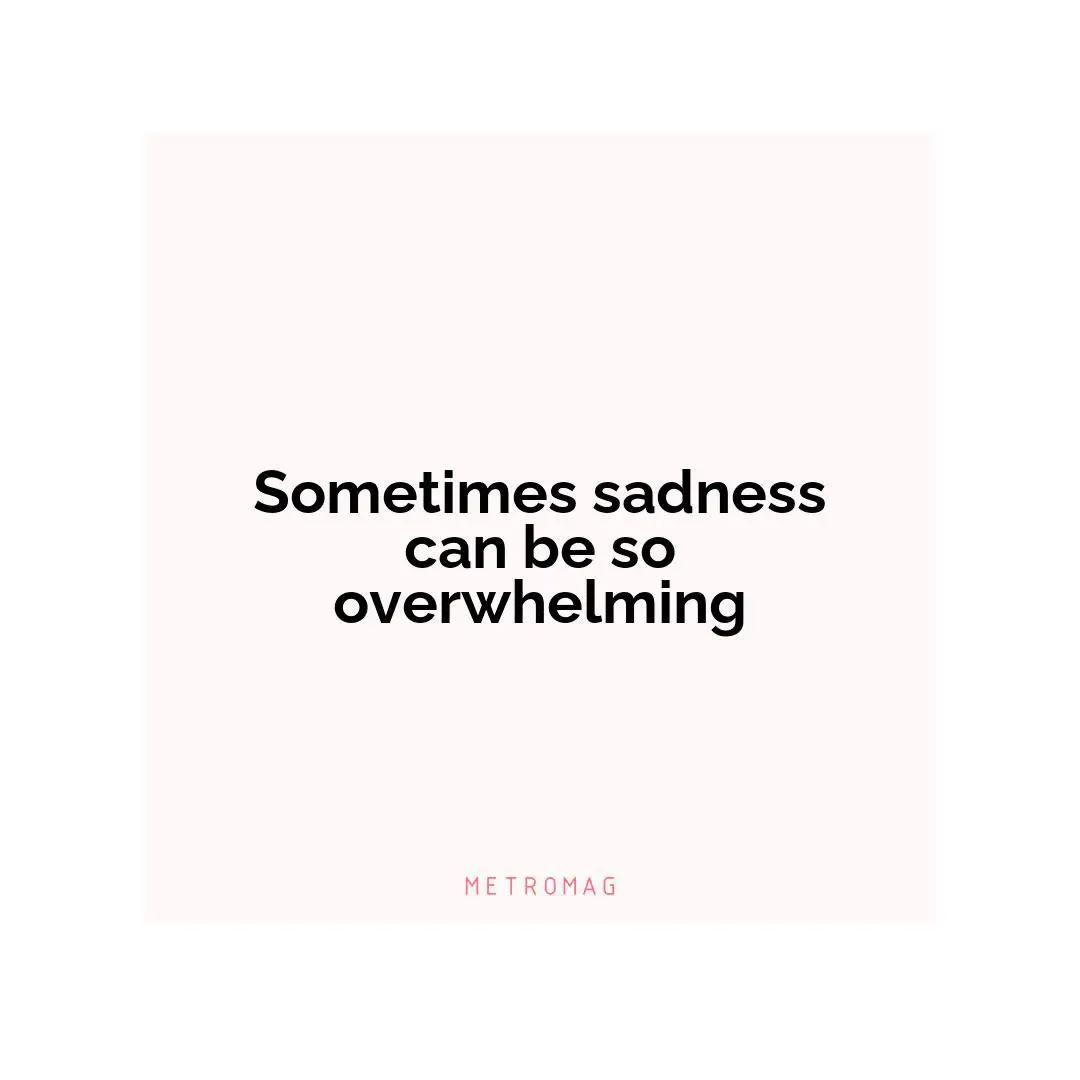 Sometimes sadness can be so overwhelming