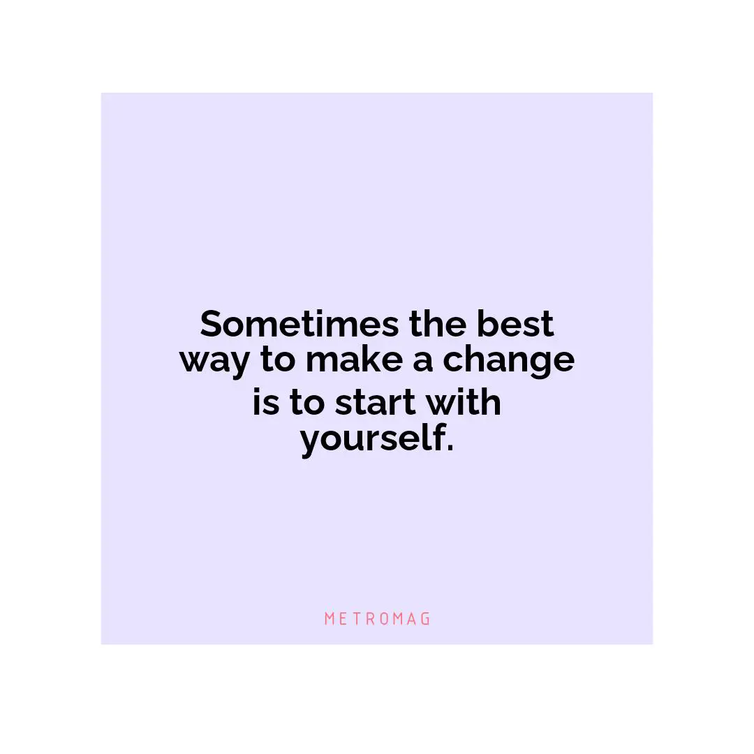 Sometimes the best way to make a change is to start with yourself.