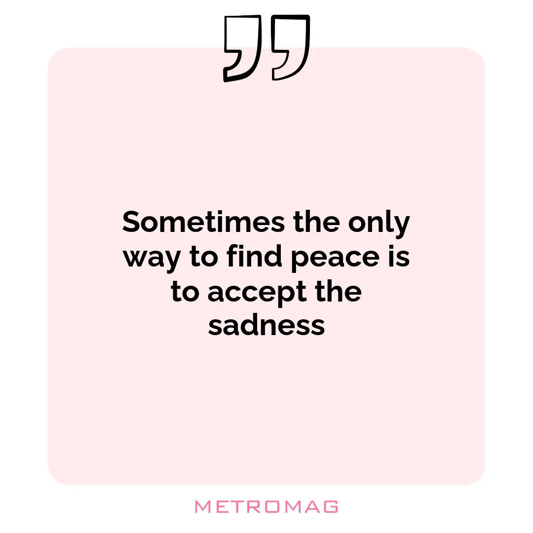 Sometimes the only way to find peace is to accept the sadness