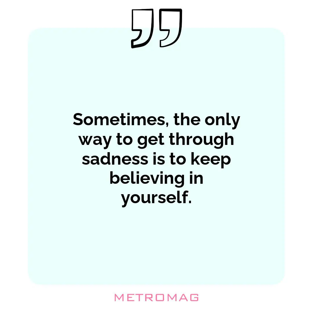 Sometimes, the only way to get through sadness is to keep believing in yourself.