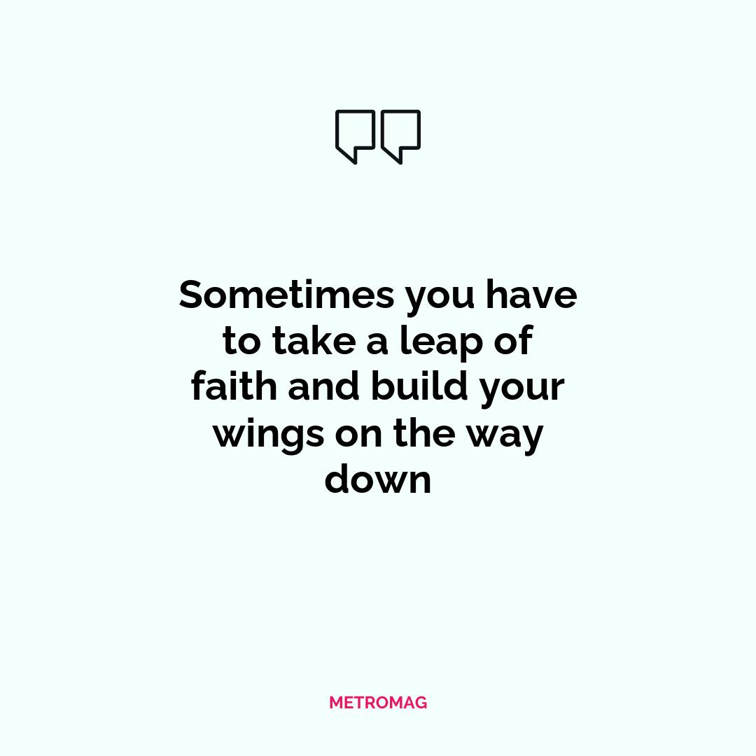 Sometimes you have to take a leap of faith and build your wings on the way down