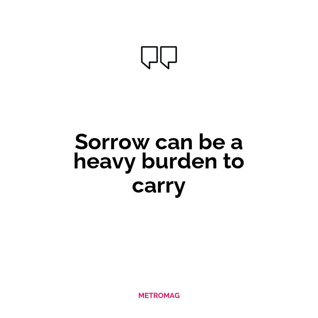 Sorrow can be a heavy burden to carry