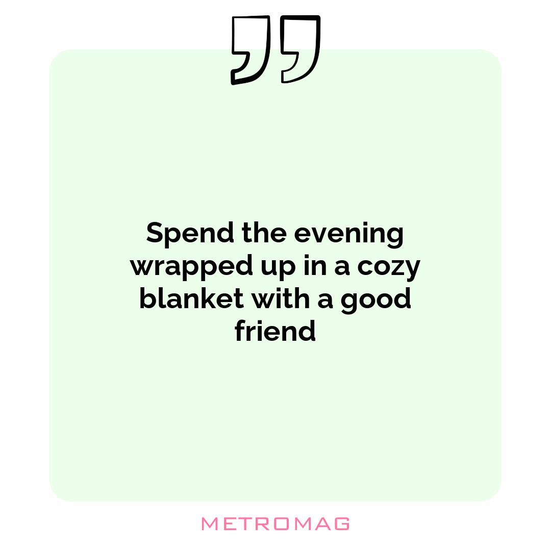 Spend the evening wrapped up in a cozy blanket with a good friend