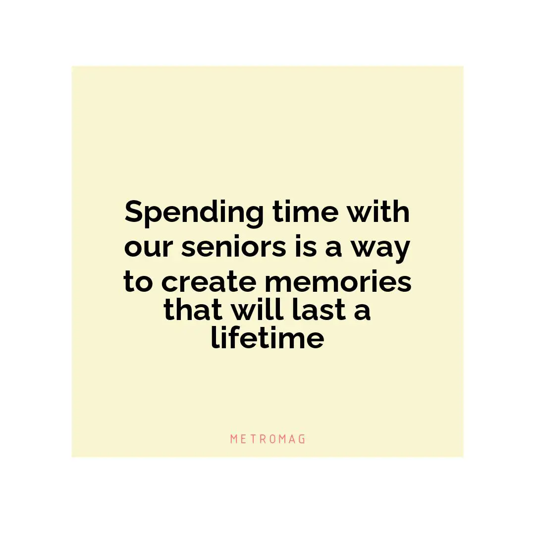 Spending time with our seniors is a way to create memories that will last a lifetime