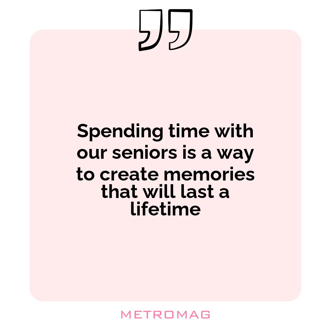 Spending time with our seniors is a way to create memories that will last a lifetime