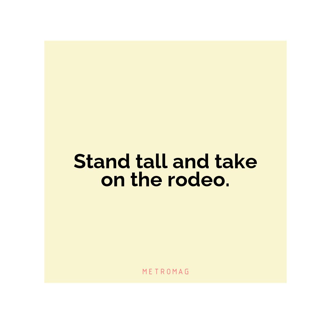 Stand tall and take on the rodeo.