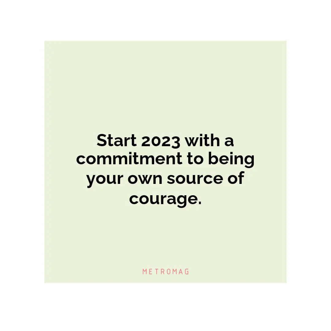 Start 2023 with a commitment to being your own source of courage.