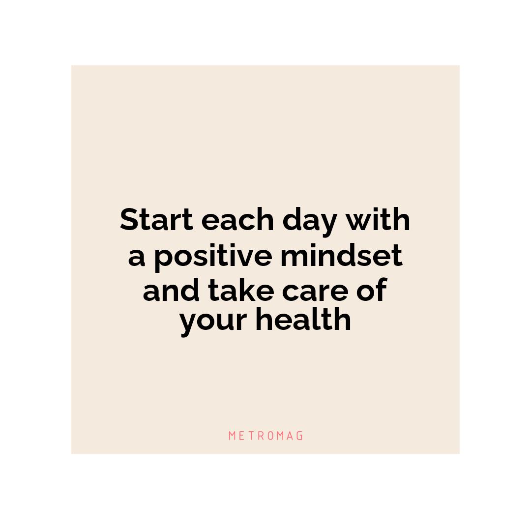 Start each day with a positive mindset and take care of your health