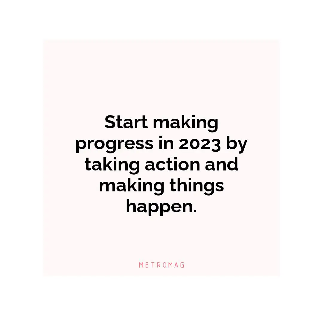 Start making progress in 2023 by taking action and making things happen.