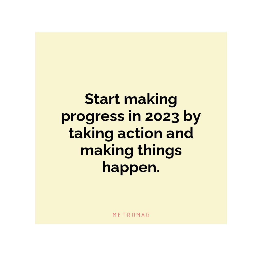Start making progress in 2023 by taking action and making things happen.