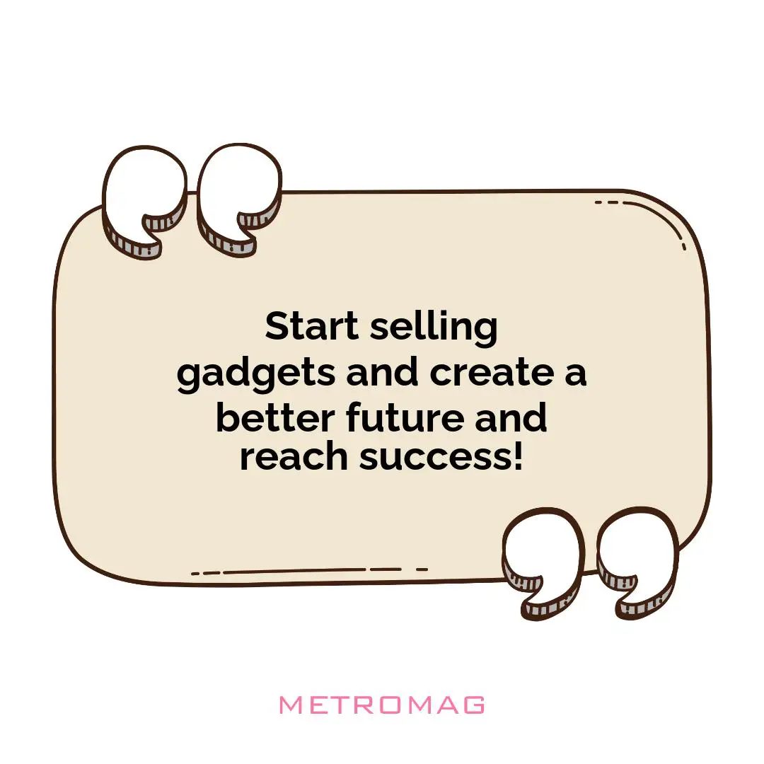 Start selling gadgets and create a better future and reach success!