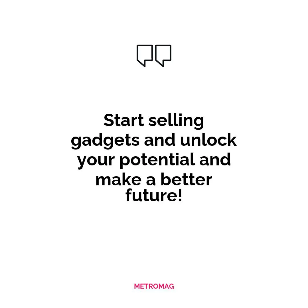 Start selling gadgets and unlock your potential and make a better future!