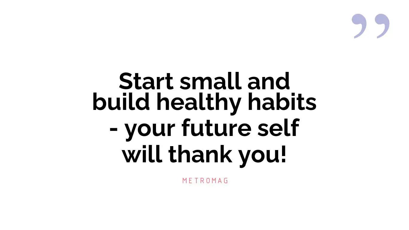 Start small and build healthy habits - your future self will thank you!