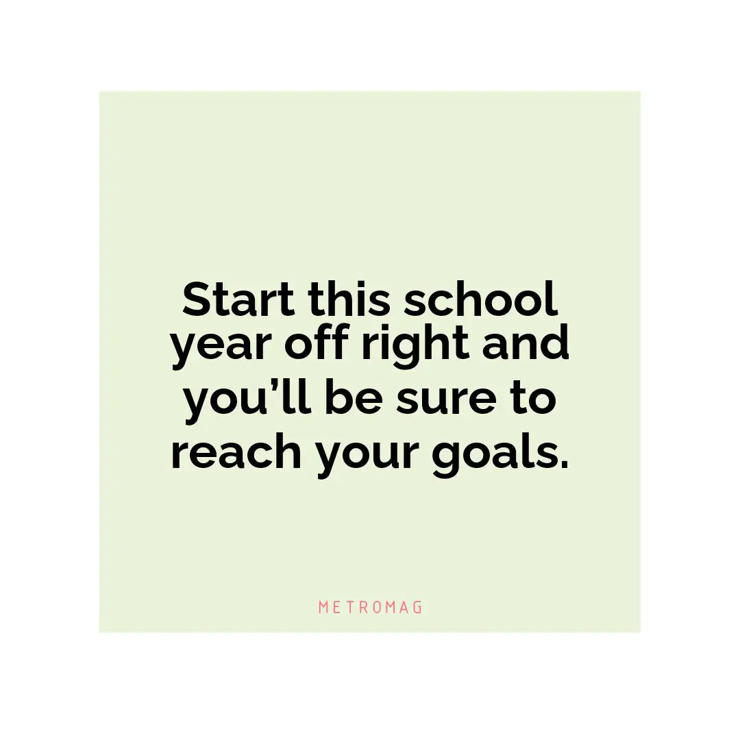 Start this school year off right and you’ll be sure to reach your goals.