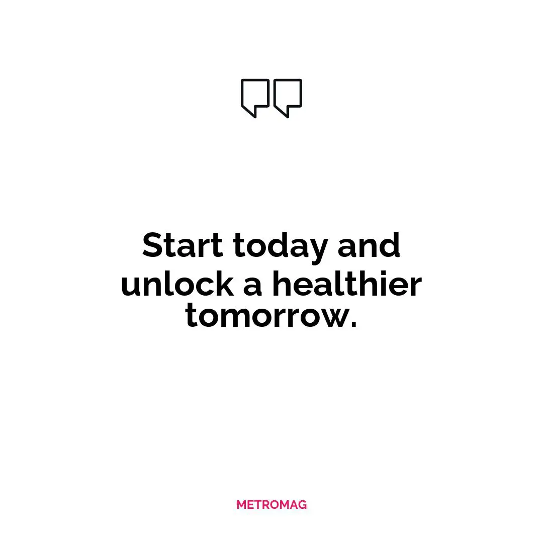 Start today and unlock a healthier tomorrow.