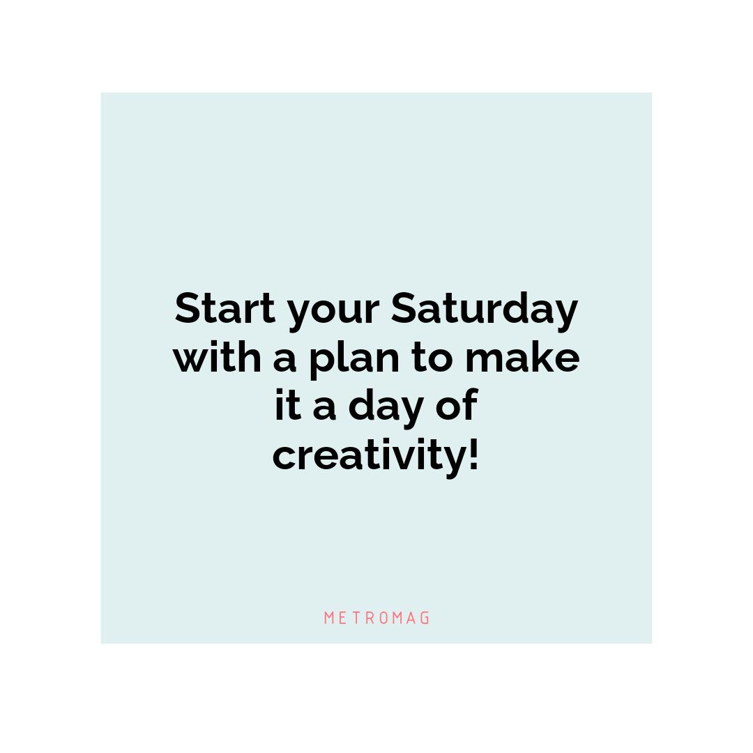 Start your Saturday with a plan to make it a day of creativity!