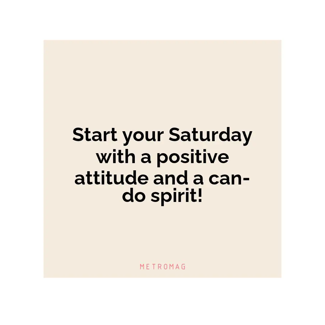 Start your Saturday with a positive attitude and a can-do spirit!