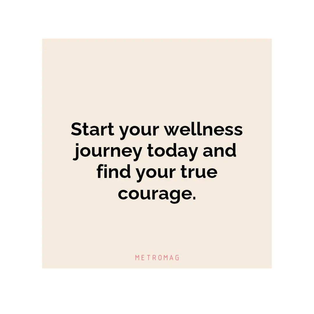 Start your wellness journey today and find your true courage.