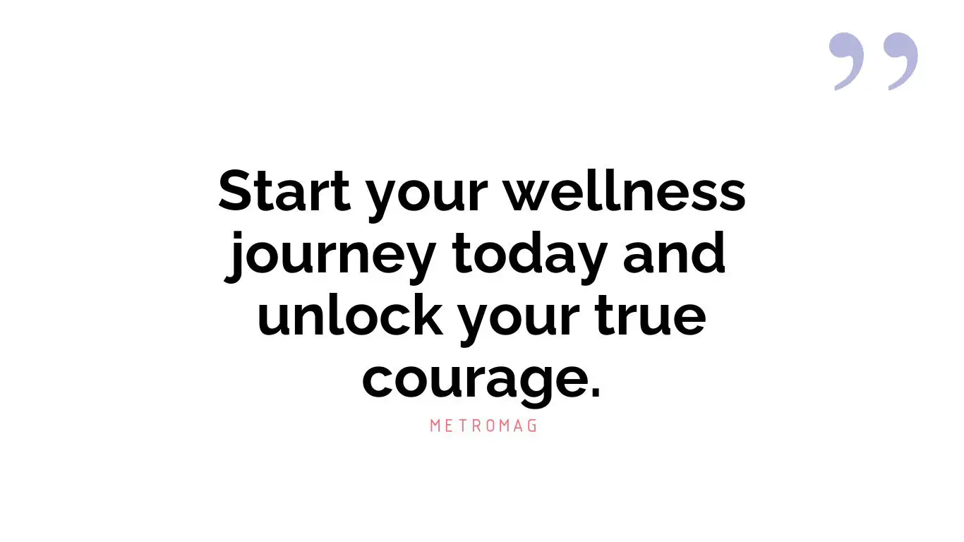 Start your wellness journey today and unlock your true courage.