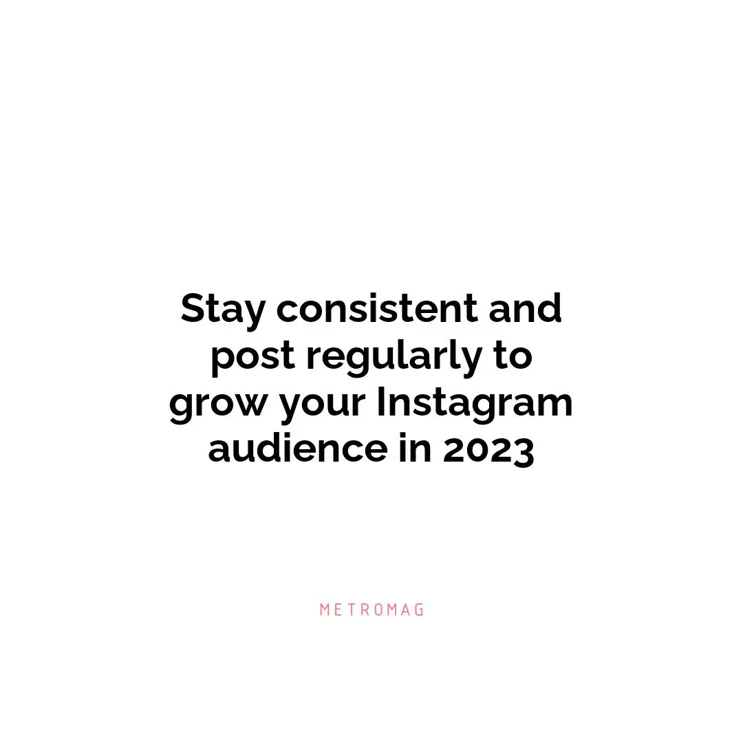 Stay consistent and post regularly to grow your Instagram audience in 2023