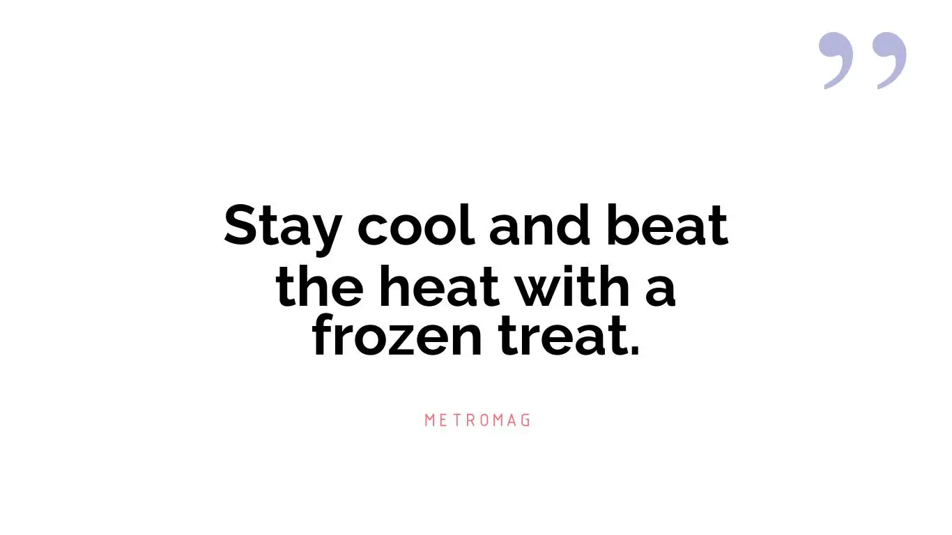 Stay cool and beat the heat with a frozen treat.
