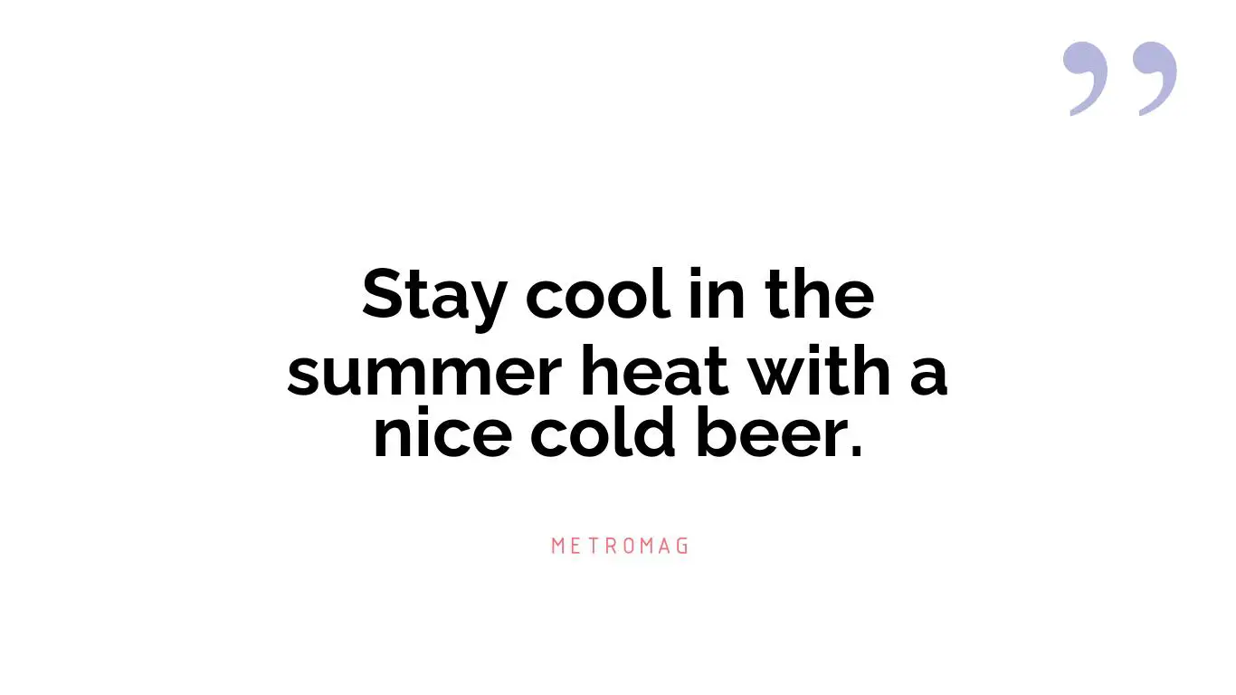 Stay cool in the summer heat with a nice cold beer.