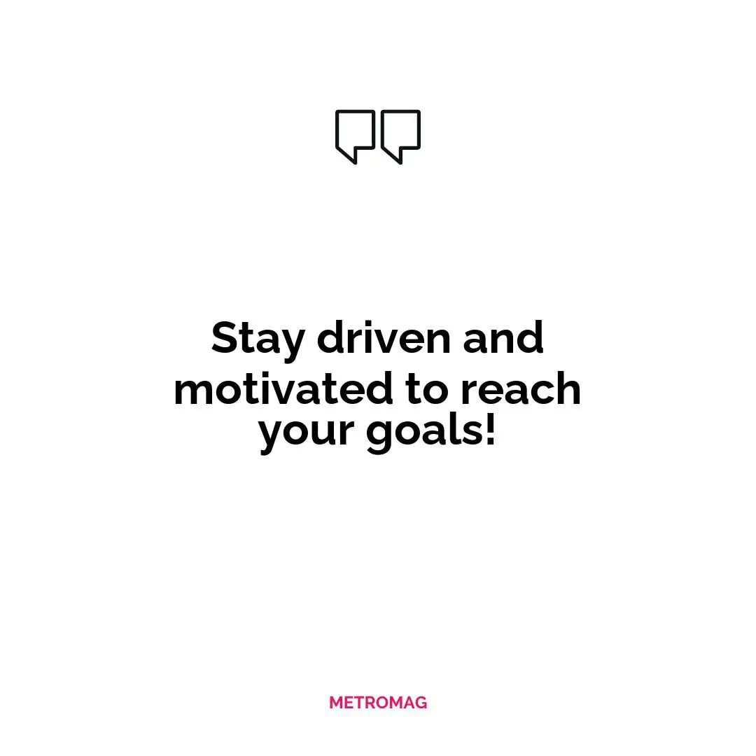 Stay driven and motivated to reach your goals!