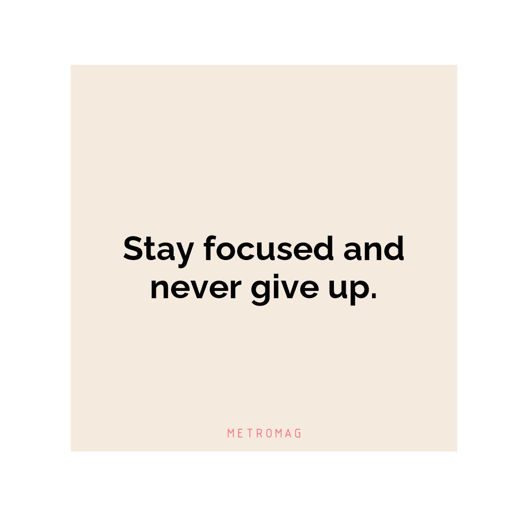 Stay focused and never give up.