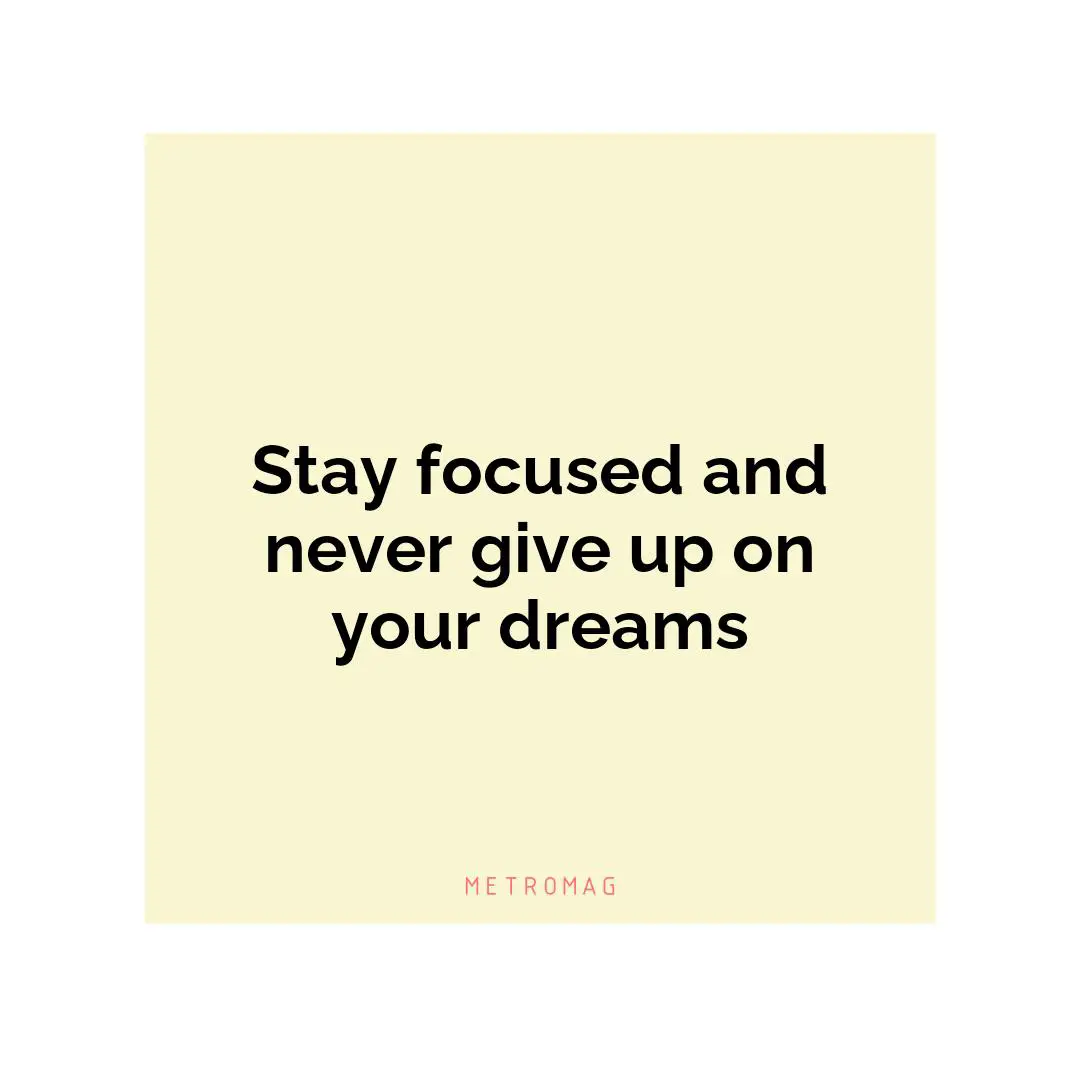 Stay focused and never give up on your dreams