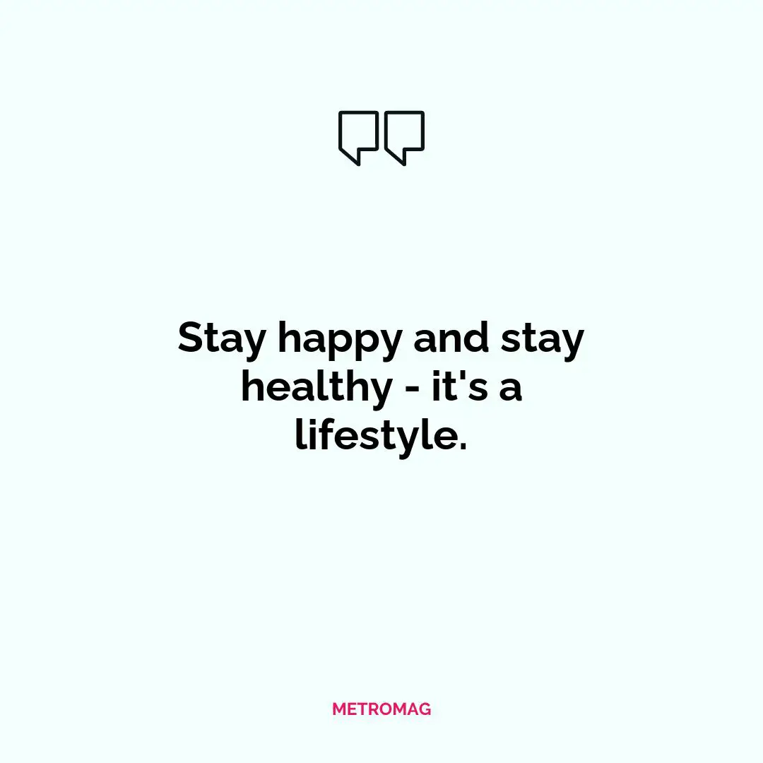 Stay happy and stay healthy - it's a lifestyle.