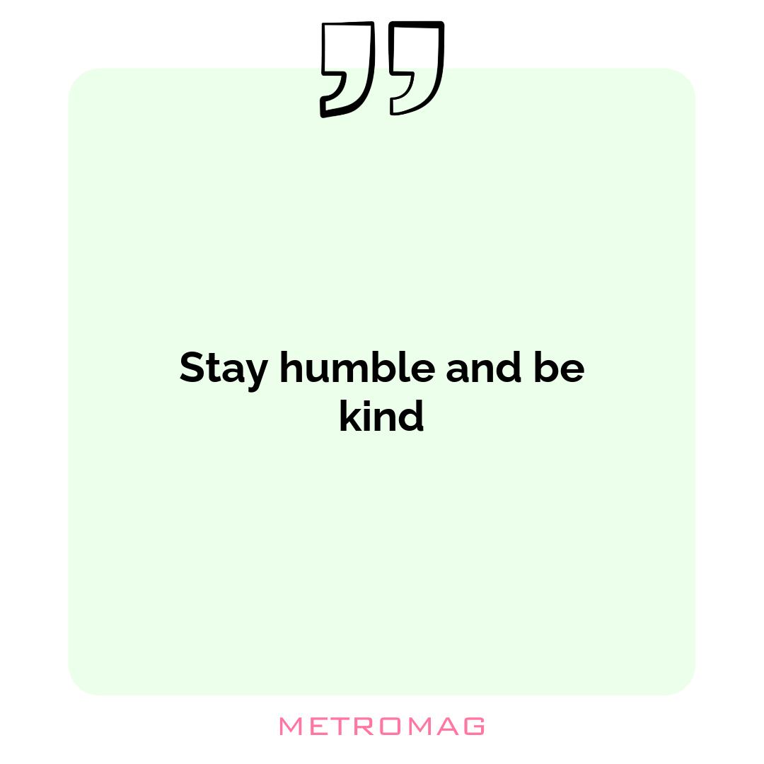 Stay humble and be kind