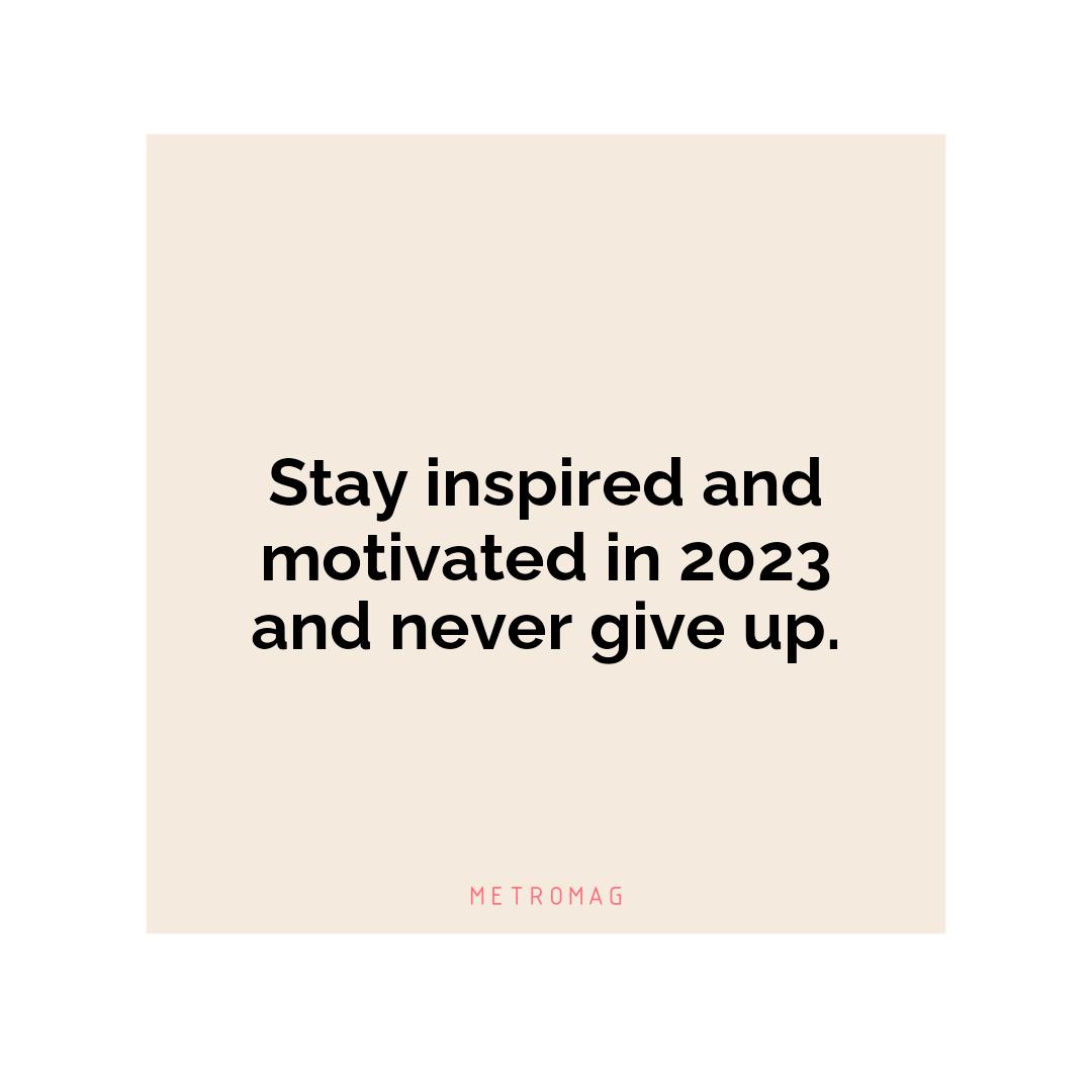 Stay inspired and motivated in 2023 and never give up.