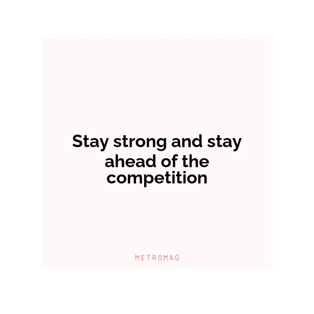 Stay strong and stay ahead of the competition