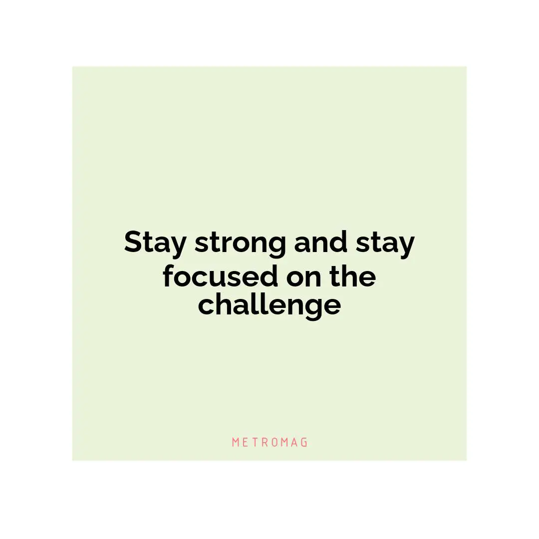 Stay strong and stay focused on the challenge