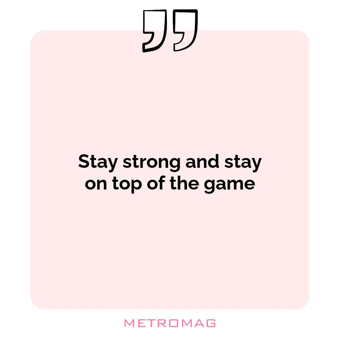 Stay strong and stay on top of the game